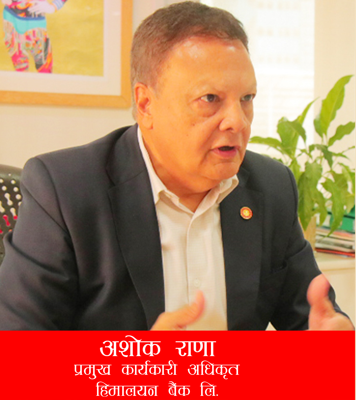 ‘अहिले बैंकिङ्ग सेक्टरमा ‘व्याड लोन रिकोभरी’ गर्नु नै चुनौति बनेको छ’- अशोक राणा, सीईओ, हिमालयन बैंक